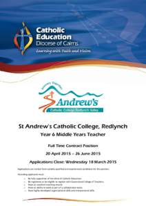 St Andrew’s Catholic College, Redlynch Year 6 Middle Years Teacher Full Time Contract Position 20 April 2015 – 26 June 2015 Applications Close: Wednesday 18 March 2015 Applications are invited from suitably qualified
