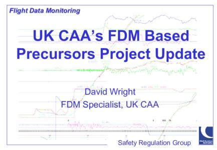 Flight Data Monitoring  UK CAA’s FDM Based Precursors Project Update David Wright FDM Specialist, UK CAA
