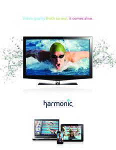 Video quality that’s so real, it comes alive.  THE PASSION TO INNOVATE, THE STRENGTH TO LEAD Throughout its history, Harmonic has been synonymous with amazing video quality. Today we’re the worldwide leader in video