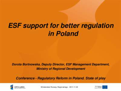 ESF support for better regulation in Poland Dorota Bortnowska, Deputy Director, ESF Management Department, Ministry of Regional Development