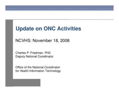 Update on ONC Activities NCVHS: November 18, 2008 Charles P. Friedman, PhD Deputy National Coordinator  Office of the National Coordinator