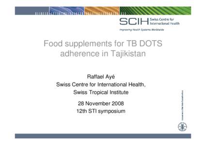 Food supplements for TB DOTS adherence in Tajikistan Raffael Ayé Swiss Centre for International Health, Swiss Tropical Institute 28 November 2008