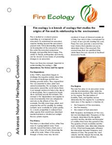 Arkansas Natural Heritage Commission  Fire ecology is a branch of ecology that studies the origins of fire and its relationship to the environment. Fire is studied as a natural process operating as a component of an