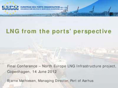 LNG from the ports’ perspective  Final Conference – North Europe LNG Infrastructure project, Copenhagen, 14 June 2012 Bjarne Mathiesen, Managing Director, Port of Aarhus