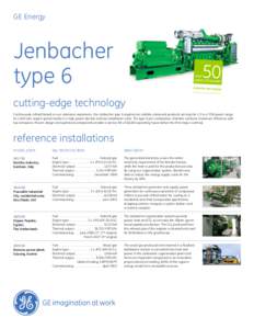 GE Energy  Jenbacher type 6 cutting-edge technology Continuously refined based on our extensive experience, the Jenbacher type 6 engines are reliable, advanced products serving the 1.5 to 4 MW power range.