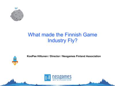What made the Finnish Game Industry Fly? KooPee Hiltunen / Director / Neogames Finland Association Milestones – It´s a long process