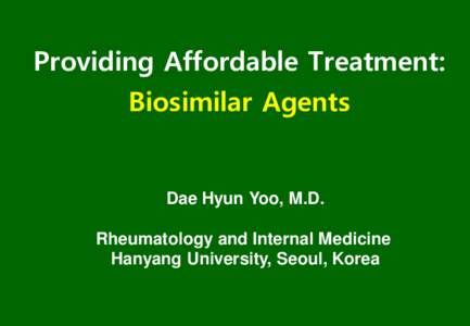 Providing Affordable Treatment: Biosimilar Agents Dae Hyun Yoo, M.D.  Rheumatology and Internal Medicine