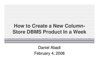 How to Create a New ColumnStore DBMS Product In a Week Daniel Abadi February 4, 2008 Row vs. Column-Stores Row Store