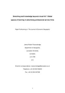 Stretching tacit knowledge beyond a local fix? Global spaces of learning in advertising professional service firms Paper Forthcoming in ‘The Journal of Economic Geography’  James Robert Faulconbridge