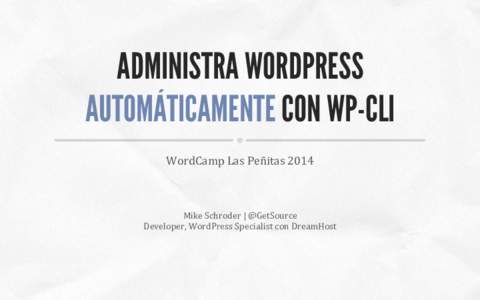 ADMINISTRA WORDPRESS AUTOMÁTICAMENTE CON WP-CLI WordCamp	
  Las	
  Peñitas	
  2014	
   Mike	
  Schroder	
  |	
  @GetSource	
   Developer,	
  WordPress	
  Specialist	
  con	
  DreamHost	
  