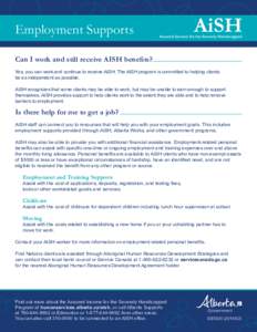 Employment Supports Can I work and still receive AISH benefits? Yes, you can work and continue to receive AISH. The AISH program is committed to helping clients be as independent as possible. AISH recognizes that some cl