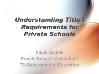 Understanding Title I Requirements for Private Schools Paula Gaddis Private Schools Consultant TN Department of Education