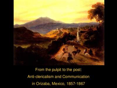 From the pulpit to the post: Anti-clericalism and Communication in Orizaba, Mexico, [removed] Jalapa