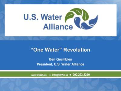 “One Water” Revolution Ben Grumbles President, U.S. Water Alliance www.USWA.us ● [removed]  ● [removed]