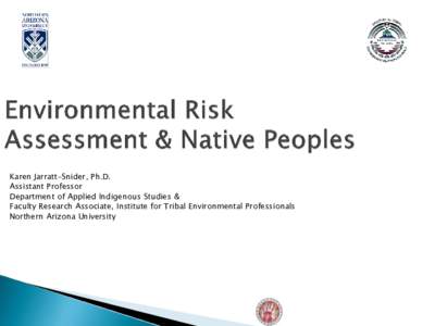 Karen Jarratt-Snider, Ph.D. Assistant Professor Department of Applied Indigenous Studies & Faculty Research Associate, Institute for Tribal Environmental Professionals Northern Arizona University