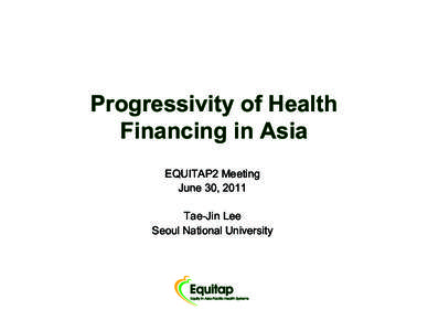 Progressivity of Health Financing in Asia EQUITAP2 Meeting June 30, 2011 Tae-Jin Lee Seoul National University