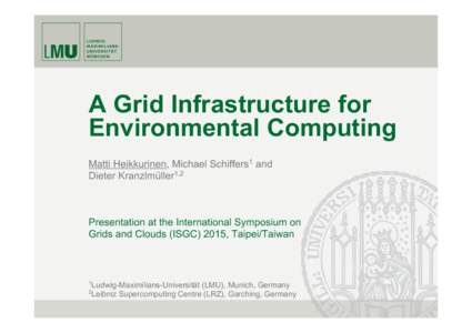 A Grid Infrastructure for Environmental Computing Matti Heikkurinen, Michael Schiffers1 and Dieter Kranzlmüller1,2  Presentation at the International Symposium on