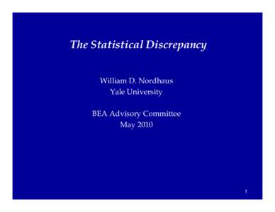 The Statistical Discrepancy William D. Nordhaus Yale University BEA Advisory Committee May 2010