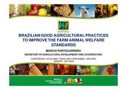 BRAZILIAN GOOD AGRICULTURAL PRACTICES TO IMPROVE THE FARM ANIMAL WELFARE STANDARDS MARCIO PORTOCARRERO SECRETARY OF AGRICULTURAL DEVELOPMENT AND COOPERATIVES CONFERENCE ON GLOBAL TRADE AND FARM ANIMAL WELFARE