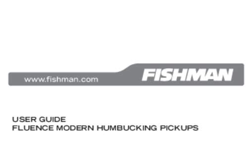 USER GUIDE FLUENCE MODERN HUMBUCKING PICKUPS Welcome Thank you for making Fishman products a part of your musical experience. We are proud to offer you the finest products available: high-quality professionalgrade tools
