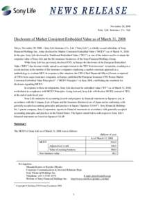 November 28, 2008 Sony Life Insurance Co., Ltd. Disclosure of Market Consistent Embedded Value as of March 31, 2008 Tokyo, November 28, 2008 – Sony Life Insurance Co., Ltd. (“Sony Life”), a wholly-owned subsidiary 