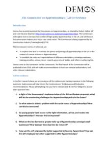 The Commission on Apprenticeships - Call for Evidence Introduction Demos has recently launched the Commission on Apprenticeships, co-chaired by Robert Halfon MP and Lord Maurice Glasman (http://www.demos.co.uk/projects/a