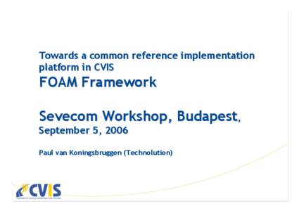 Towards a common reference implementation platform in CVIS FOAM Framework Sevecom Workshop, Budapest, September 5, 2006