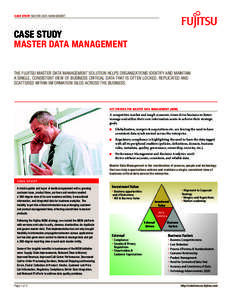 CASE STUDY MASTER DATA MANAGEMENT  CASE STUDY MASTER DATA MANAGEMENT THE FUJITSU MASTER DATA MANAGEMENT SOLUTION HELPS ORGANIZATIONS IDENTIFY AND MAINTAIN A SINGLE, CONSISTENT VIEW OF BUSINESS CRITICAL DATA THAT IS OFTEN