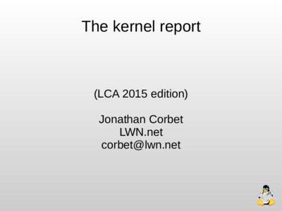 The kernel report  (LCA 2015 edition) Jonathan Corbet LWN.net [removed]