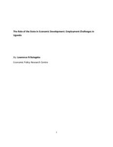 The Role of the State in Economic Development: Employment Challenges in Uganda By: Lawrence N Bategeka Economic Policy Research Centre