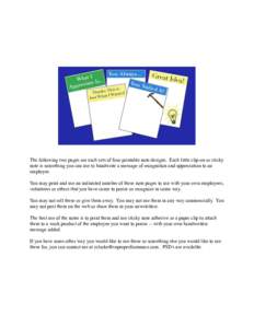 The following two pages are each sets of four printable note designs. Each little clip-on or sticky note is something you can use to handwrite a message of recognition and appreciation to an employee. You may print and u