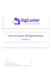 Save to Locker API Specification Version 1.1 June 2016 A Digital India Initiative National e-Governance Division.
