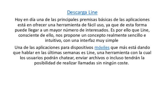 Descarga Line Hoy en día una de las principales premisas básicas de las aplicaciones está en ofrecer una herramienta de fácil uso, ya que de esta forma puede llegar a un mayor número de interesados. Es por ello que 