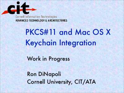 PKCS#11 and Mac OS X Keychain Integration Work in Progress Ron DiNapoli Cornell University, CIT/ATA