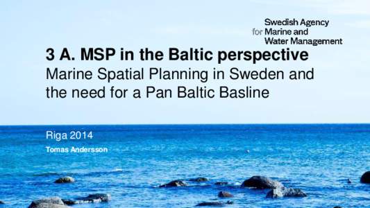 3 A. MSP in the Baltic perspective Marine Spatial Planning in Sweden and the need for a Pan Baltic Basline Riga 2014 Tomas Andersson