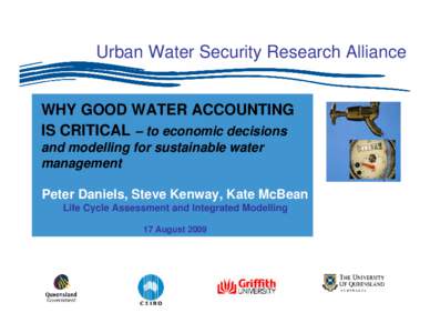 Urban Water Security Research Alliance WHY GOOD WATER ACCOUNTING IS CRITICAL – to economic decisions and modelling for sustainable water management Peter Daniels, Steve Kenway, Kate McBean