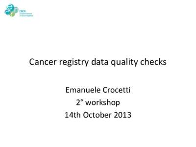 Cancer registry data quality checks Emanuele Crocetti 2° workshop 14th October 2013  1° Workshop 2° July 2013