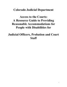 Colorado Judicial Department Access to the Courts: A Resource Guide to Providing Reasonable Accommodations for People with Disabilities for Judicial Officers, Probation and Court