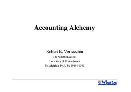 Accounting Alchemy  Robert E. Verrecchia The Wharton School University of Pennsylvania Philadelphia, PA USA[removed]