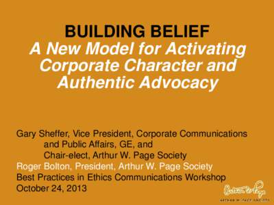 BUILDING BELIEF A New Model for Activating Corporate Character and Authentic Advocacy Gary Sheffer, Vice President, Corporate Communications and Public Affairs, GE, and