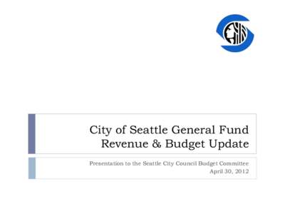 City of Seattle General Fund Revenue & Budget Update Presentation to the Seattle City Council Budget Committee April 30, 2012  Overview