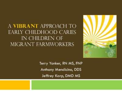 A Vibrant Approach to Early Childhood Caries iN CHILDREN OF Migrant FarmworkerS  Terry Yonker, RN MS, FNP