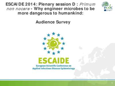 ESCAIDE 2014: Plenary session D : P rim um non nocere - Why engineer microbes to be more dangerous to humankind: Audience Survey  1