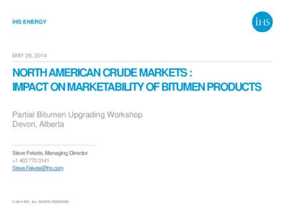 IHS ENERGY  MAY 29, 2014 NORTH AMERICAN CRUDE MARKETS : IMPACT ON MARKETABILITY OF BITUMEN PRODUCTS