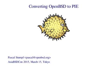 Converting OpenBSD to PIE  Pascal Stumpf <> AsiaBSDCon 2015, March 15, Tokyo  Pascal Stumpf: Converting OpenBSD to PIE