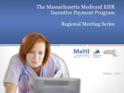 The Massachusetts Medicaid EHR Incentive Payment Program Regional Meeting Series October 1, 2012
