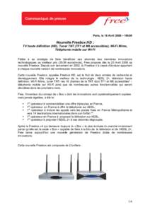 Paris, le 19 Avril 2006 – 18h00  Nouvelle Freebox HD : TV haute définition (HD), Tuner TNT (TF1 et M6 accessibles), Wi-Fi Mimo, Téléphonie mobile sur Wi-Fi Fidèle à sa stratégie de faire bénéficier ses abonnés
