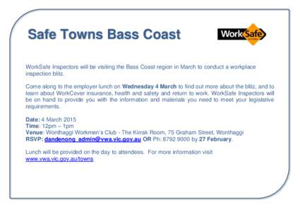 Safe Towns Bass Coast WorkSafe Inspectors will be visiting the Bass Coast region in March to conduct a workplace inspection blitz. Come along to the employer lunch on Wednesday 4 March to find out more about the blitz, a