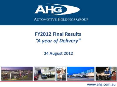 FY2012 Final Results “A year of Delivery” 24 August 2012 www.ahg.com.au