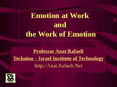 Emotion at Work and the Work of Emotion Professor Anat Rafaeli Technion – Israel Institute of Technology http://Anat.Rafaeli.Net